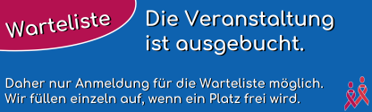 Die Veranstaltung ist ausgebucht. Daher nur Anmeldung f&uuml;r die Warteliste m&ouml;glich.  Wir schalten einzeln frei, wenn ein Platz frei wird.