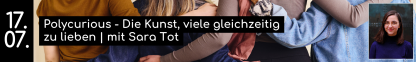 17.07. Polycurious - Die Kunst, viele gleichzeitig zu lieben | mit Sara Tot