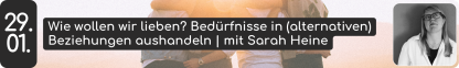 29. 01. Wie wollen wir lieben? Bed&uuml;rfnisse in (alternativen) Beziehungen aushandeln | mit Sarah Heine