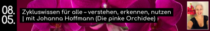 08.05. Zykluswissen f&uuml;r alle &ndash; verstehen, erkennen, nutzen | mit Johanna Hoffmann (Die pinke Orchidee)