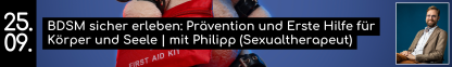 25. 09. BDSM sicher erleben: Pr&auml;vention und Erste Hilfe f&uuml;r K&ouml;rper und Seele | mit Philipp (Sexualtherapeut)