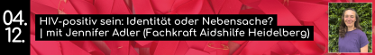 04. 12. HIV-positiv sein: Identit&auml;t oder Nebensache? | mit Jennifer Adler (Fachkraft Aidshilfe Heidelberg)