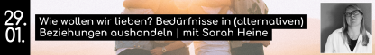 29. 01. Wie wollen wir lieben? Bed&uuml;rfnisse in (alternativen) Beziehungen aushandeln | mit Sarah Heine