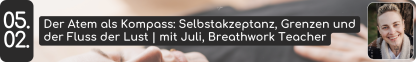 05. 02. Der Atem als Kompass: Selbstakzeptanz, Grenzen und der Fluss der Lust | mit Juli, Breathwork Teacher