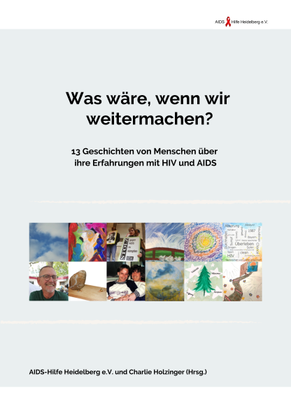 Buchtitel: "Was wäre, wenn wir weitermachen?" 13 Geschichten von Menschen über ihre Erfahrungen mit HIV und AIDS. Herausgegeben von der AIDS-Hilfe Heidelberg und Charlie Holzinger