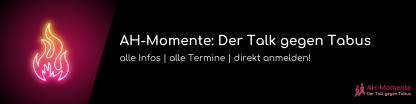 AH-Momente: Der Talk gegen Tabus. Alle Infos. Alle Termine. Direkt anmelden!